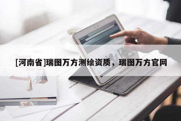 [河南省]瑞圖萬方測繪資質，瑞圖萬方官網