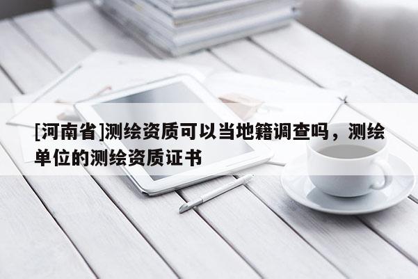 [河南省]測繪資質可以當地籍調查嗎，測繪單位的測繪資質證書