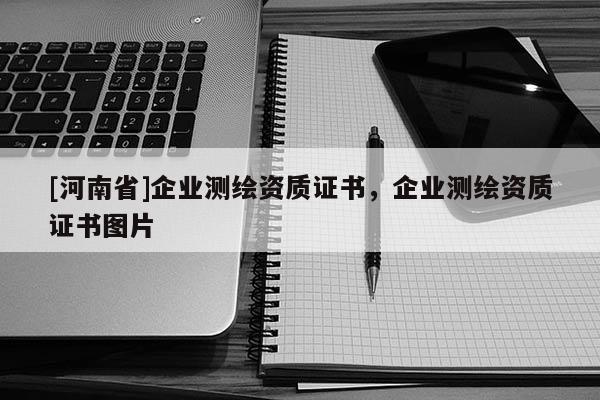 [河南省]企業測繪資質證書，企業測繪資質證書圖片