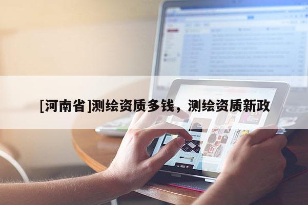 [河南省]測繪資質多錢，測繪資質新政