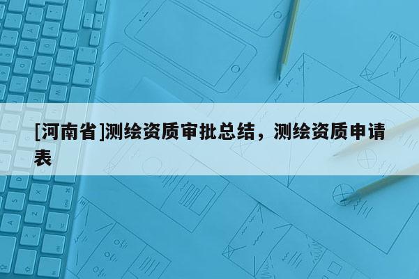 [河南省]測繪資質審批總結，測繪資質申請表