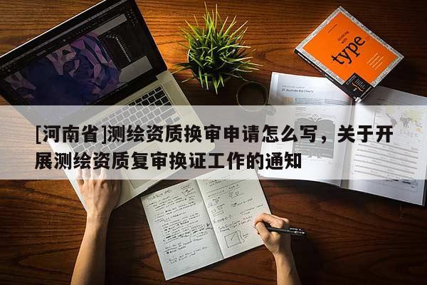 [河南省]測(cè)繪資質(zhì)換審申請(qǐng)?jiān)趺磳懀P(guān)于開(kāi)展測(cè)繪資質(zhì)復(fù)審換證工作的通知