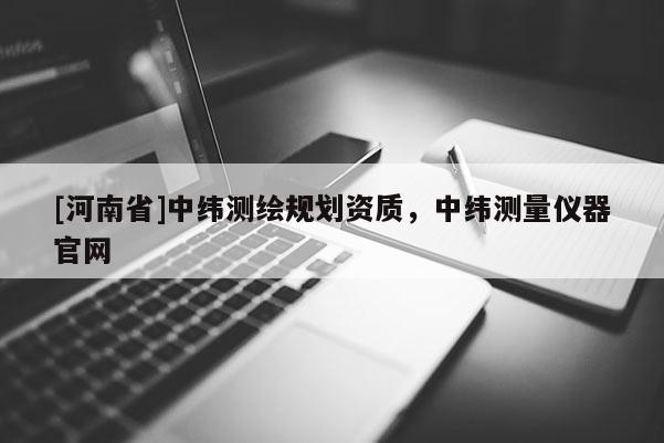 [河南省]中緯測(cè)繪規(guī)劃資質(zhì)，中緯測(cè)量?jī)x器官網(wǎng)