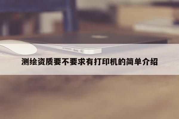 測繪資質要不要求有打印機的簡單介紹