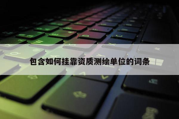 包含如何掛靠資質測繪單位的詞條