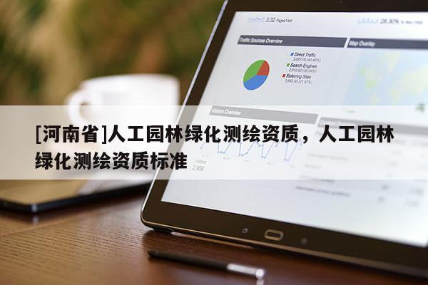 [河南省]人工園林綠化測繪資質，人工園林綠化測繪資質標準