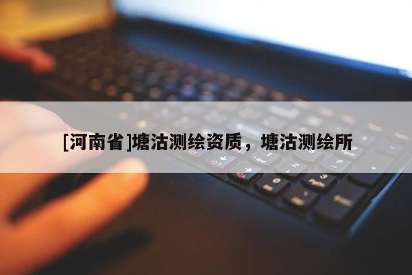 [河南省]塘沽測繪資質(zhì)，塘沽測繪所