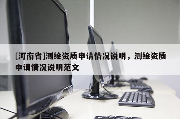 [河南省]測繪資質申請情況說明，測繪資質申請情況說明范文