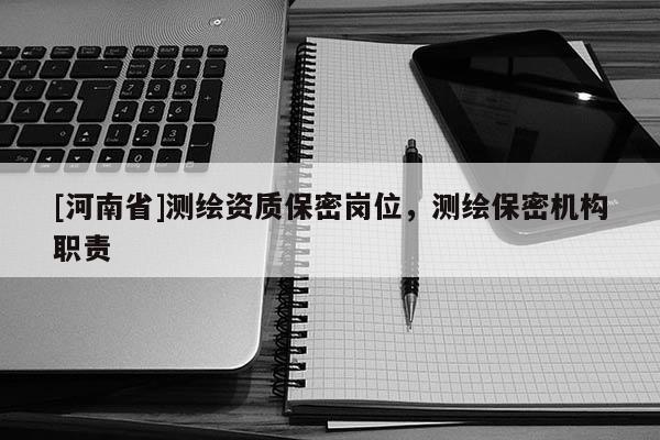 [河南省]測繪資質保密崗位，測繪保密機構職責
