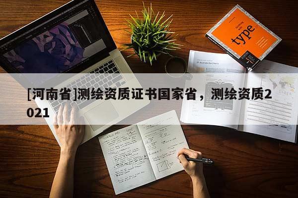 [河南省]測繪資質證書國家省，測繪資質2021