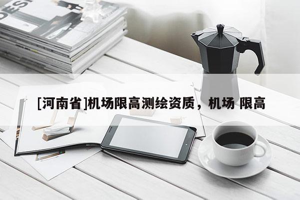 [河南省]機場限高測繪資質(zhì)，機場 限高