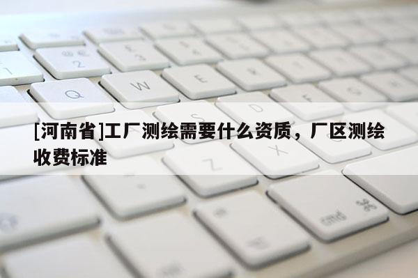 [河南省]工廠測繪需要什么資質，廠區測繪收費標準