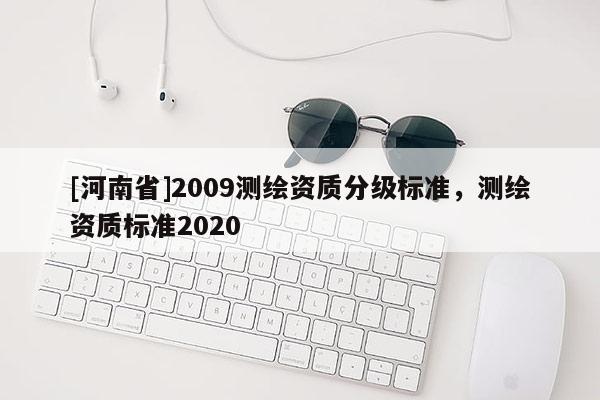 [河南省]2009測繪資質(zhì)分級標準，測繪資質(zhì)標準2020
