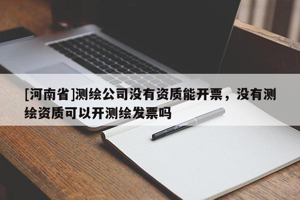 [河南省]測繪公司沒有資質能開票，沒有測繪資質可以開測繪發票嗎