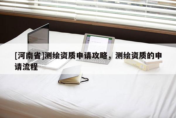 [河南省]測繪資質申請攻略，測繪資質的申請流程