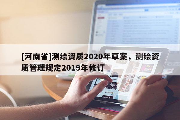 [河南省]測繪資質2020年草案，測繪資質管理規定2019年修訂