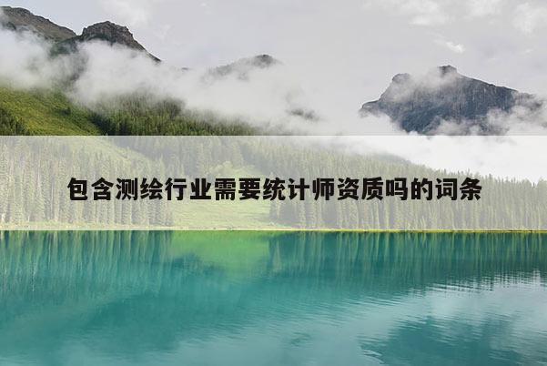 包含測繪行業需要統計師資質嗎的詞條