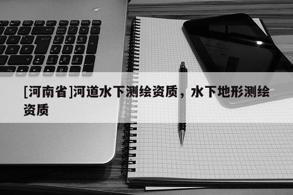 [河南省]河道水下測繪資質，水下地形測繪資質