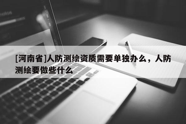 [河南省]人防測繪資質需要單獨辦么，人防測繪要做些什么