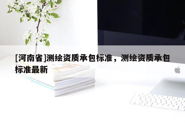 [河南省]測繪資質承包標準，測繪資質承包標準最新