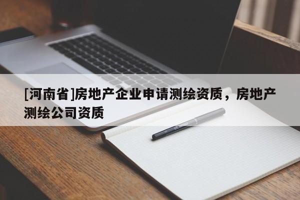 [河南省]房地產企業申請測繪資質，房地產測繪公司資質