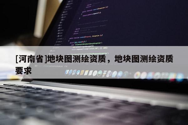[河南省]地塊圖測繪資質，地塊圖測繪資質要求