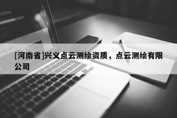 [河南省]興義點(diǎn)云測繪資質(zhì)，點(diǎn)云測繪有限公司