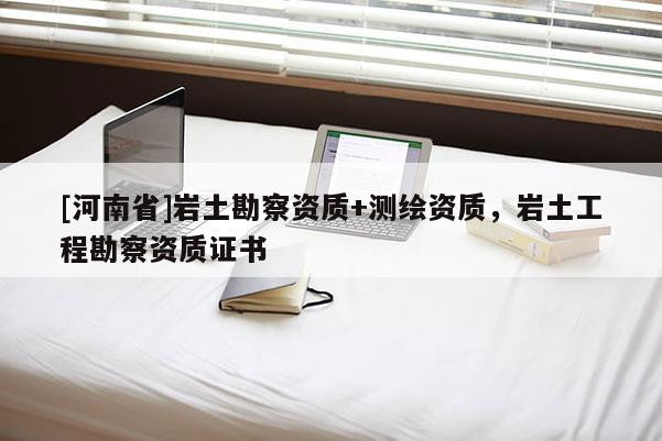 [河南省]巖土勘察資質+測繪資質，巖土工程勘察資質證書