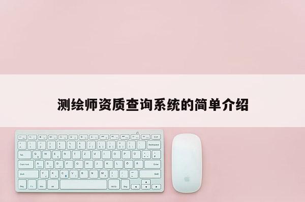 測繪師資質查詢系統的簡單介紹