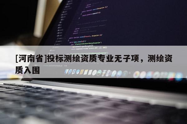 [河南省]投標測繪資質專業無子項，測繪資質入圍