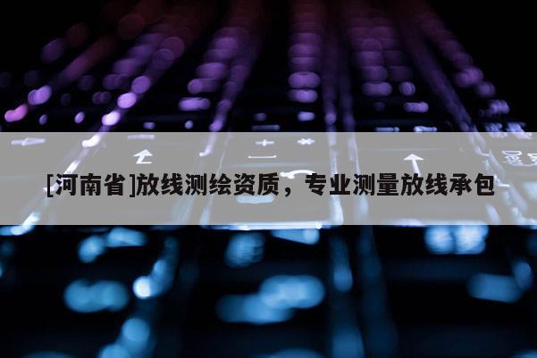 [河南省]放線測繪資質，專業測量放線承包