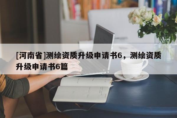 [河南省]測繪資質升級申請書6，測繪資質升級申請書6篇