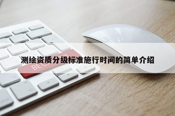 測繪資質分級標準施行時間的簡單介紹