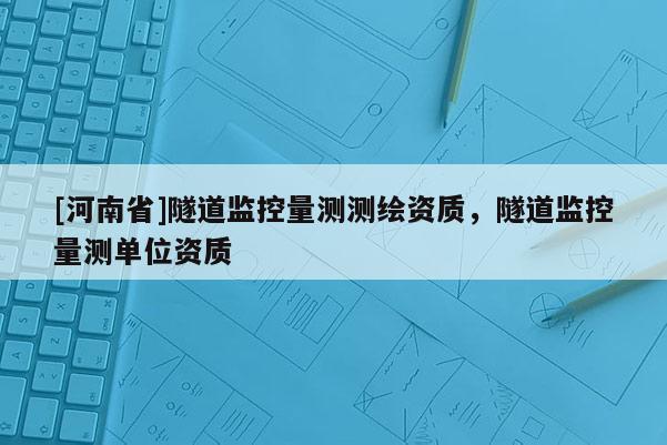 [河南省]隧道監控量測測繪資質，隧道監控量測單位資質