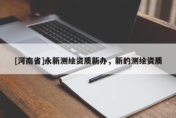 [河南省]永新測繪資質(zhì)新辦，新的測繪資質(zhì)