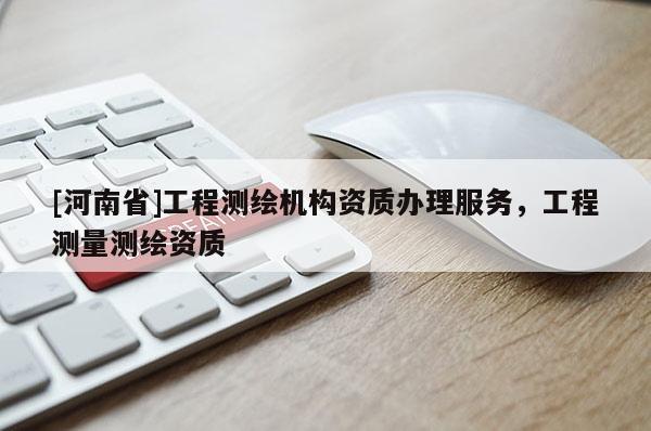 [河南省]工程測繪機構資質辦理服務，工程測量測繪資質