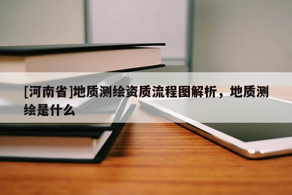 [河南省]地質測繪資質流程圖解析，地質測繪是什么