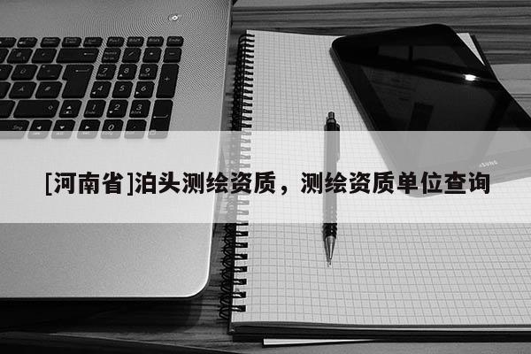 [河南省]泊頭測繪資質，測繪資質單位查詢