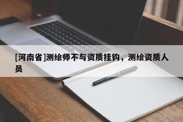 [河南省]測繪師不與資質掛鉤，測繪資質人員