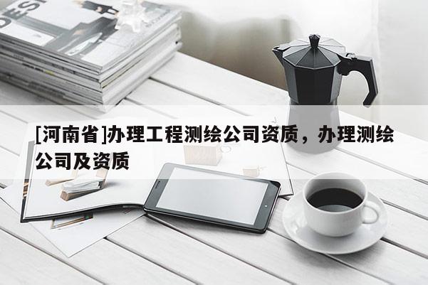 [河南省]辦理工程測繪公司資質(zhì)，辦理測繪公司及資質(zhì)