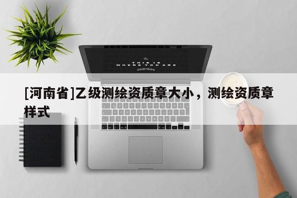 [河南省]乙級測繪資質章大小，測繪資質章樣式