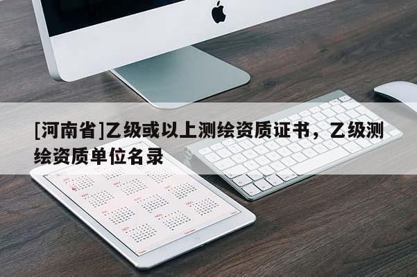 [河南省]乙級或以上測繪資質證書，乙級測繪資質單位名錄