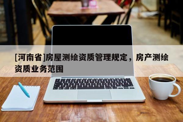 [河南省]房屋測繪資質管理規定，房產測繪資質業務范圍