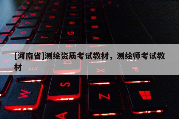 [河南省]測繪資質(zhì)考試教材，測繪師考試教材