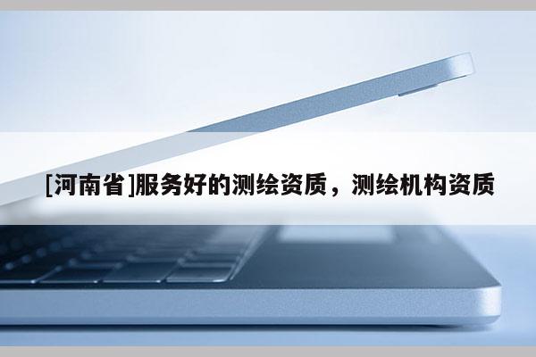 [河南省]服務(wù)好的測(cè)繪資質(zhì)，測(cè)繪機(jī)構(gòu)資質(zhì)