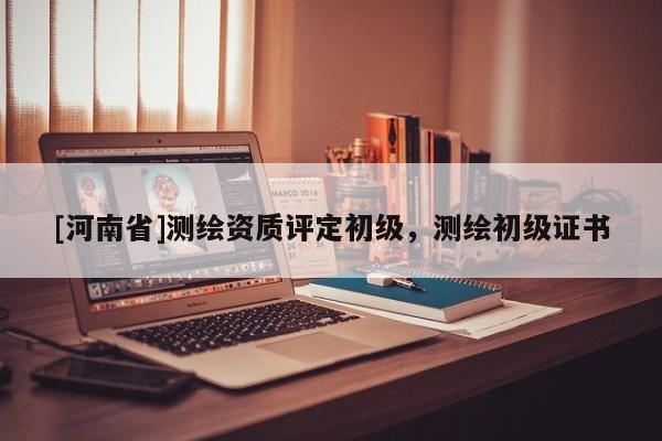 [河南省]測繪資質評定初級，測繪初級證書