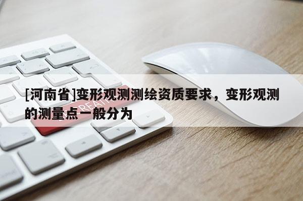 [河南省]變形觀測測繪資質(zhì)要求，變形觀測的測量點(diǎn)一般分為