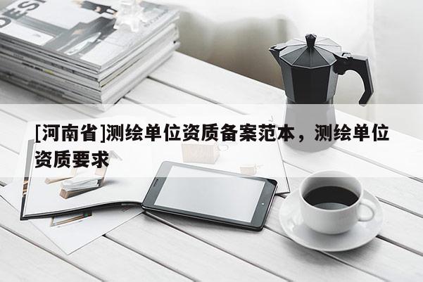 [河南省]測繪單位資質備案范本，測繪單位資質要求