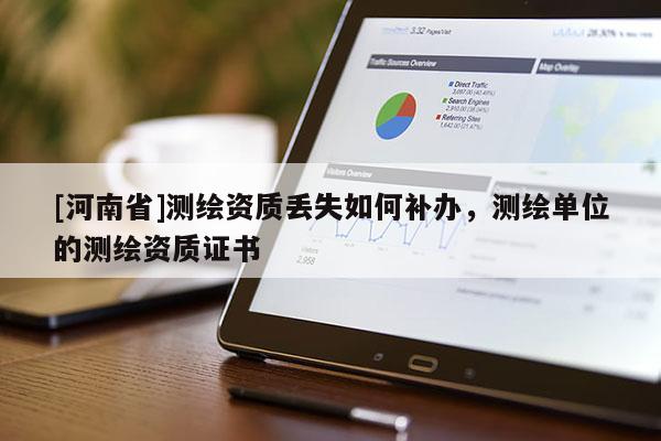 [河南省]測繪資質丟失如何補辦，測繪單位的測繪資質證書