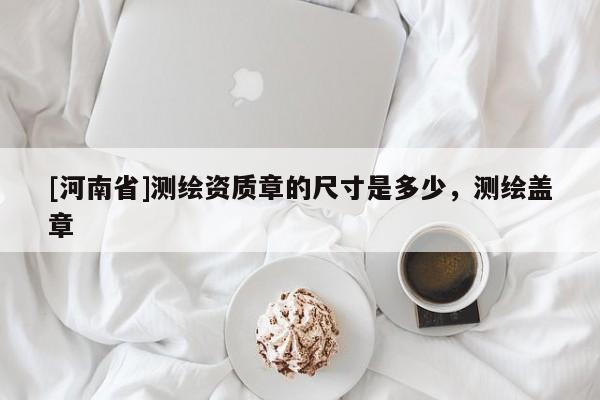 [河南省]測繪資質章的尺寸是多少，測繪蓋章